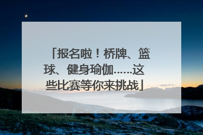 报名啦！桥牌、篮球、健身瑜伽……这些比赛等你来挑战